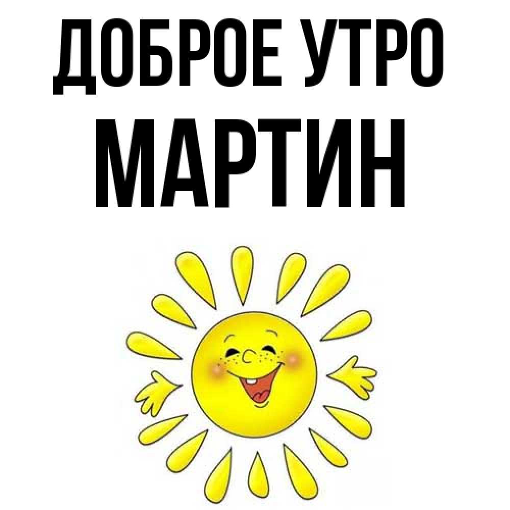 Открытка на каждый день с именем, Мартин Доброе утро улыбка Прикольная открытка с пожеланием онлайн скачать бесплатно 