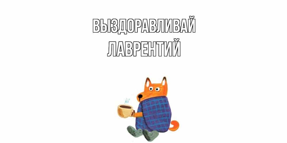 Открытка на каждый день с именем, Лаврентий Выздоравливай выздоравливайте для родных Прикольная открытка с пожеланием онлайн скачать бесплатно 