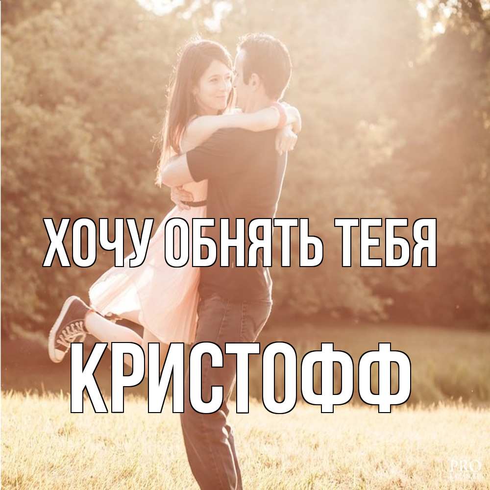 Открытка на каждый день с именем, Кристофф Хочу обнять тебя парень и девушка фото под фильтром Прикольная открытка с пожеланием онлайн скачать бесплатно 