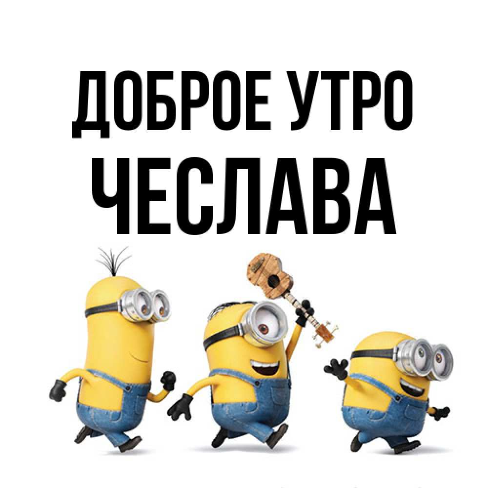 Открытка на каждый день с именем, Чеслава Доброе утро миньоны и прекрасное утро Прикольная открытка с пожеланием онлайн скачать бесплатно 