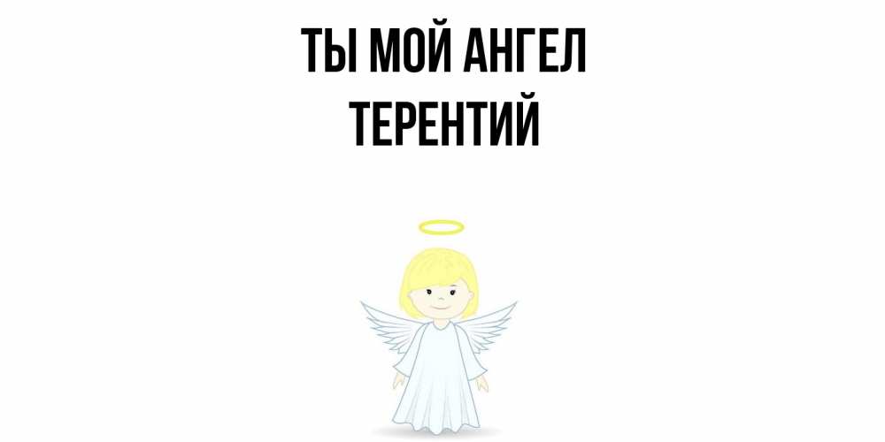 Открытка на каждый день с именем, Терентий Ты мой ангел ангел Прикольная открытка с пожеланием онлайн скачать бесплатно 