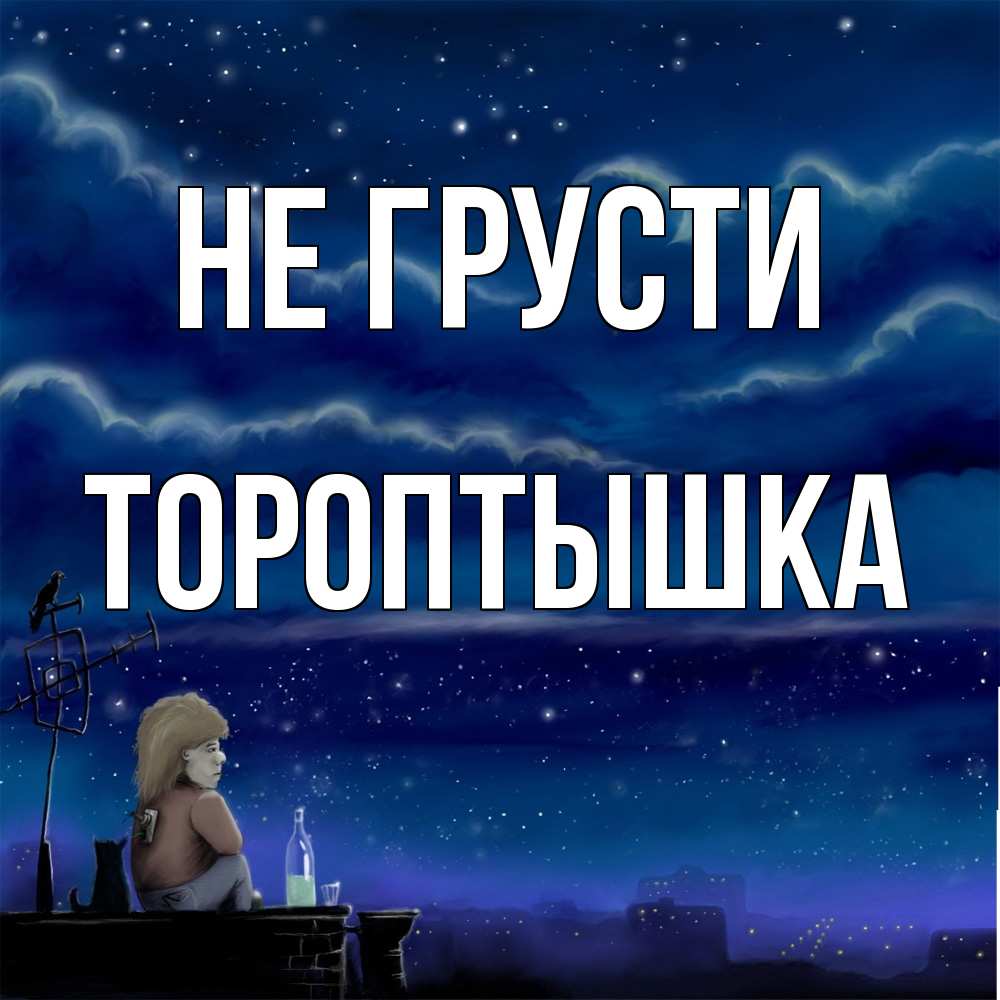 Открытка на каждый день с именем, Тороптышка Не грусти город с крыши Прикольная открытка с пожеланием онлайн скачать бесплатно 