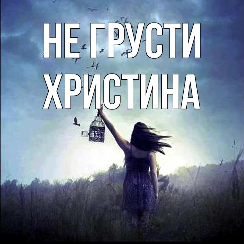 Открытка с именем, Христина, Не грусти