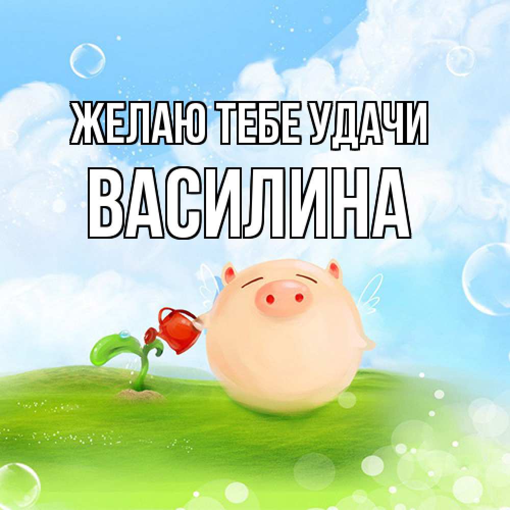 Открытка на каждый день с именем, Василина Желаю тебе удачи поросенок поливает цветок. летнее настроение Прикольная открытка с пожеланием онлайн скачать бесплатно 