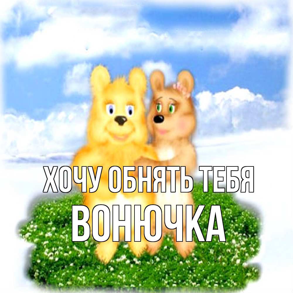 Открытка на каждый день с именем, Вонючка Хочу обнять тебя голубое небо и мишуси Прикольная открытка с пожеланием онлайн скачать бесплатно 