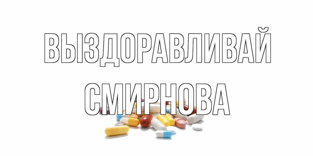 Открытка на каждый день с именем, Смирнова Выздоравливай пожелания скорейшего выздоровления с именами Прикольная открытка с пожеланием онлайн скачать бесплатно 