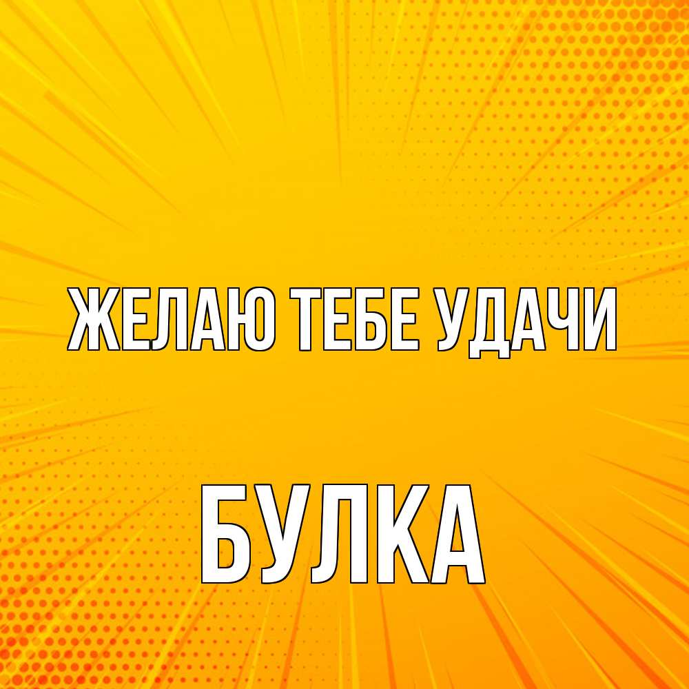 Открытка на каждый день с именем, Булка Желаю тебе удачи фон Прикольная открытка с пожеланием онлайн скачать бесплатно 