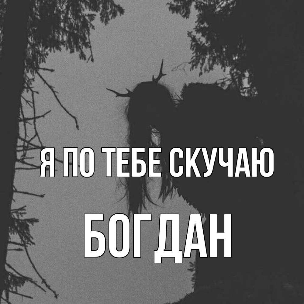 Открытка на каждый день с именем, Богдан Я по тебе скучаю пугаю Прикольная открытка с пожеланием онлайн скачать бесплатно 