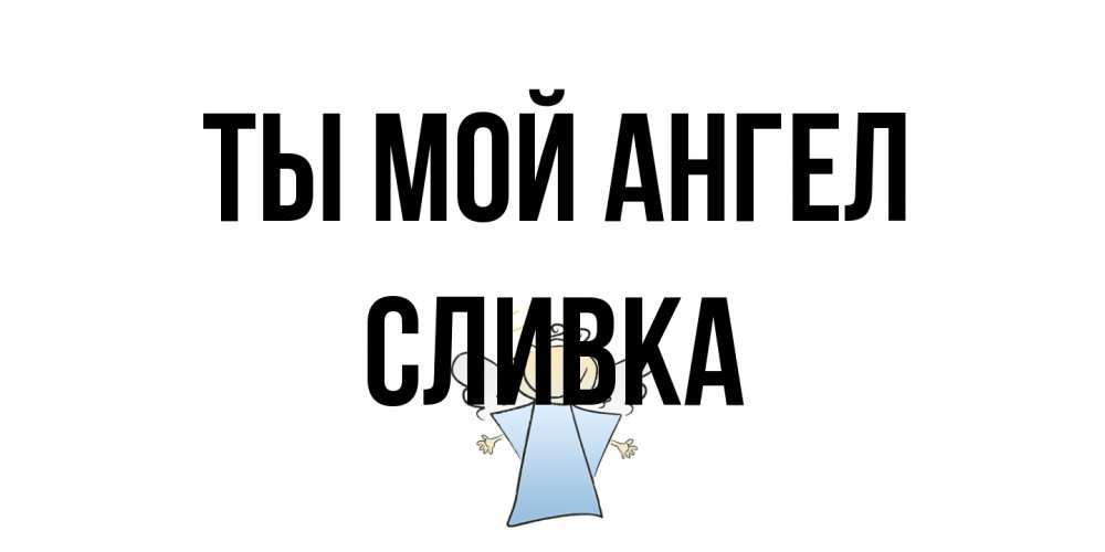 Открытка на каждый день с именем, Сливка Ты мой ангел ангел Прикольная открытка с пожеланием онлайн скачать бесплатно 
