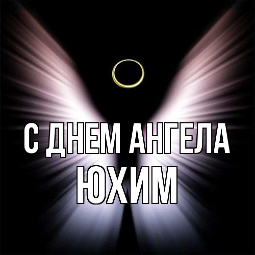 Открытка на каждый день с именем, Юхим С днем ангела ангел из света Прикольная открытка с пожеланием онлайн скачать бесплатно 