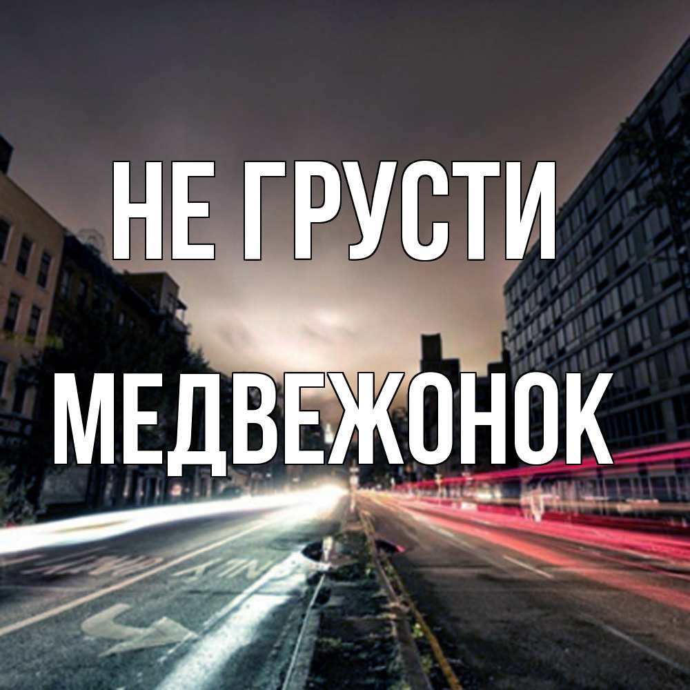 Открытка на каждый день с именем, медвежонок Не грусти съемка ночью Прикольная открытка с пожеланием онлайн скачать бесплатно 