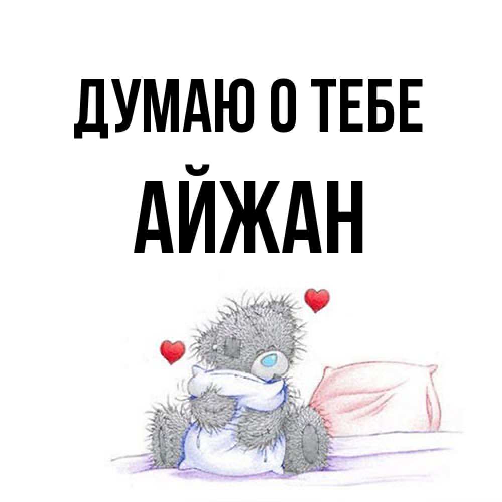 Открытка на каждый день с именем, Айжан Думаю о тебе мишка на кровати Прикольная открытка с пожеланием онлайн скачать бесплатно 
