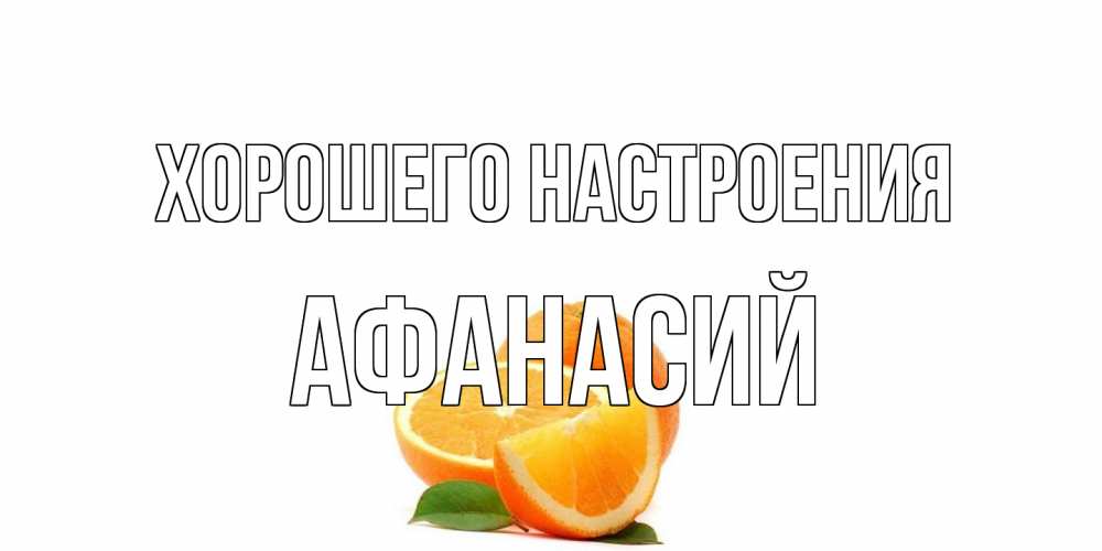 Открытка на каждый день с именем, Афанасий Хорошего настроения мандарин Прикольная открытка с пожеланием онлайн скачать бесплатно 