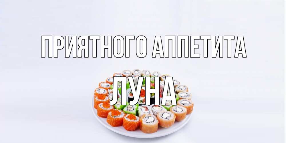 Открытка на каждый день с именем, Луна Приятного аппетита суши Прикольная открытка с пожеланием онлайн скачать бесплатно 