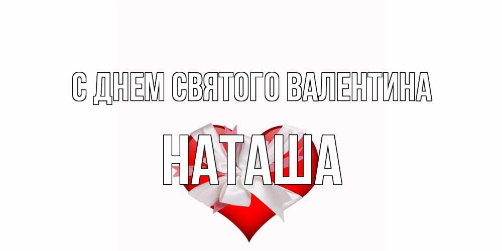 Открытка на каждый день с именем, Наташа С днем Святого Валентина сердечко на 14 февраля  для моей девушки подписать именем Прикольная открытка с пожеланием онлайн скачать бесплатно 