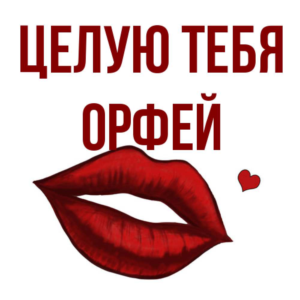 Открытка на каждый день с именем, Орфей Целую тебя сердечко и губы целуют Прикольная открытка с пожеланием онлайн скачать бесплатно 