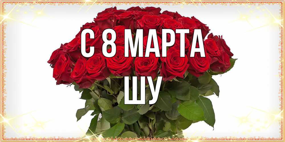 Открытка на каждый день с именем, Шу C 8 МАРТА поздравляю с 8 марта Прикольная открытка с пожеланием онлайн скачать бесплатно 