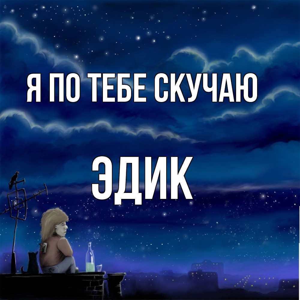 Открытка на каждый день с именем, Эдик Я по тебе скучаю на крыше 1 Прикольная открытка с пожеланием онлайн скачать бесплатно 