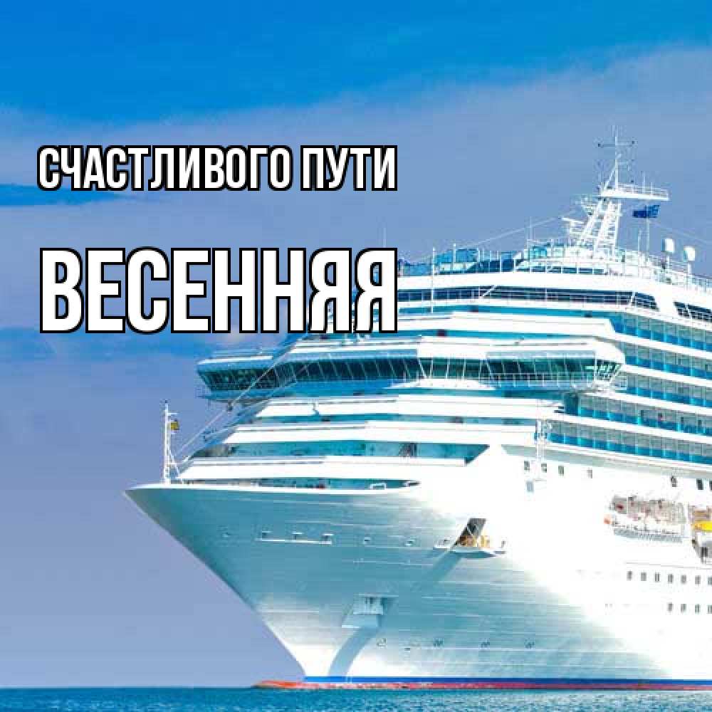 Открытка на каждый день с именем, Весенняя Счастливого пути огромный лайнер Прикольная открытка с пожеланием онлайн скачать бесплатно 