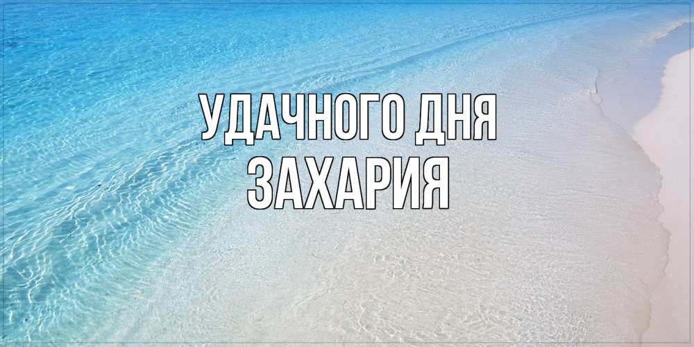 Открытка на каждый день с именем, Захария Удачного дня море пляж Прикольная открытка с пожеланием онлайн скачать бесплатно 