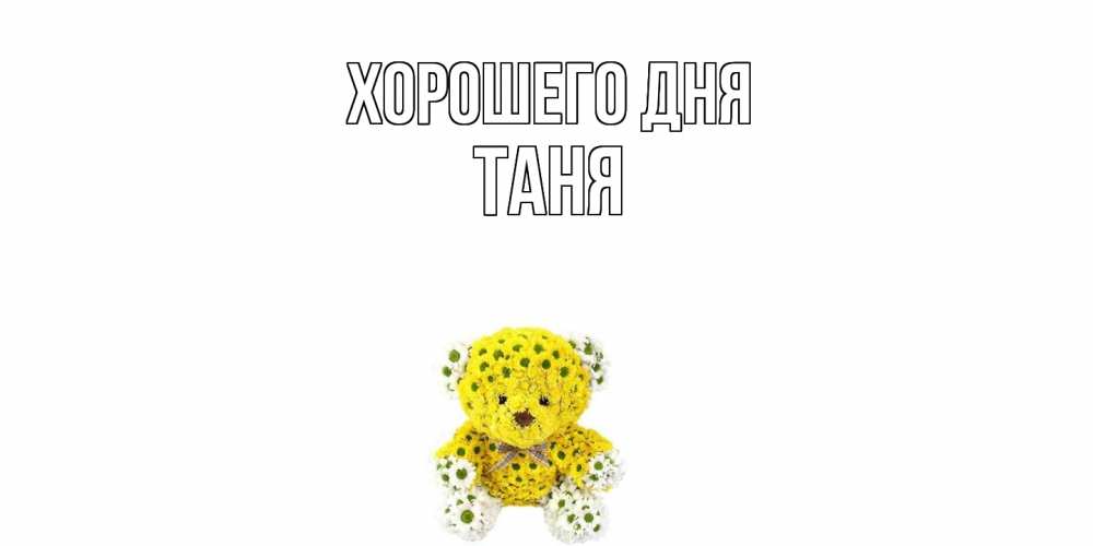 Открытка на каждый день с именем, Таня Хорошего дня позитивного настроения вам Прикольная открытка с пожеланием онлайн скачать бесплатно 