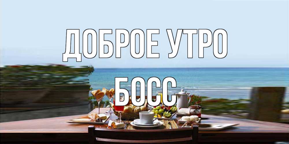 Открытка на каждый день с именем, Босс Доброе утро море, завтрак Прикольная открытка с пожеланием онлайн скачать бесплатно 