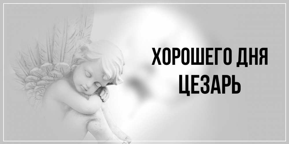 Открытка на каждый день с именем, Цезарь Хорошего дня ангел Прикольная открытка с пожеланием онлайн скачать бесплатно 