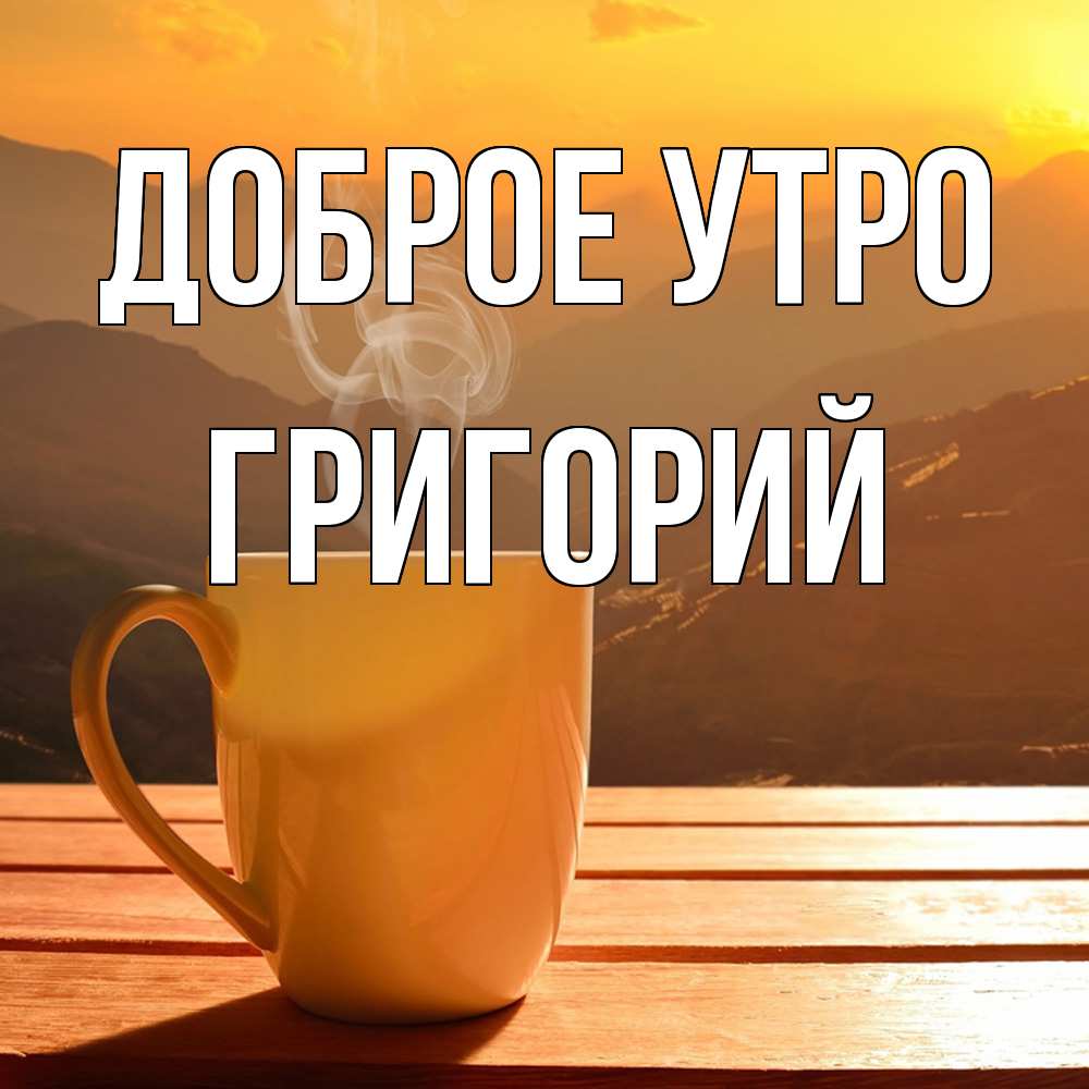 Открытка на каждый день с именем, Григорий Доброе утро кофе в горах Прикольная открытка с пожеланием онлайн скачать бесплатно 