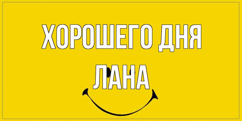 Открытка на каждый день с именем, Лана Хорошего дня улыбка Прикольная открытка с пожеланием онлайн скачать бесплатно 