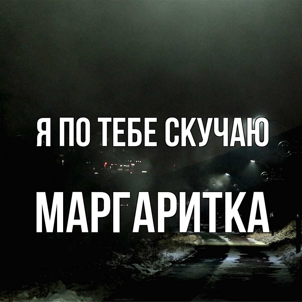 Открытка на каждый день с именем, Маргаритка Я по тебе скучаю окраина города Прикольная открытка с пожеланием онлайн скачать бесплатно 