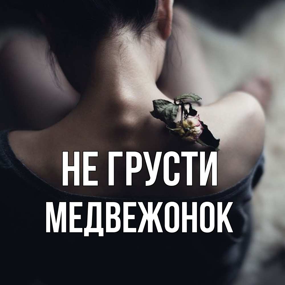Открытка на каждый день с именем, медвежонок Не грусти девушка со спины Прикольная открытка с пожеланием онлайн скачать бесплатно 