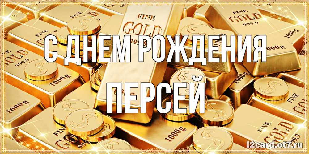 Открытка на каждый день с именем, Персей С днем рождения золотые слитки и золотые монеты на открытке Прикольная открытка с пожеланием онлайн скачать бесплатно 