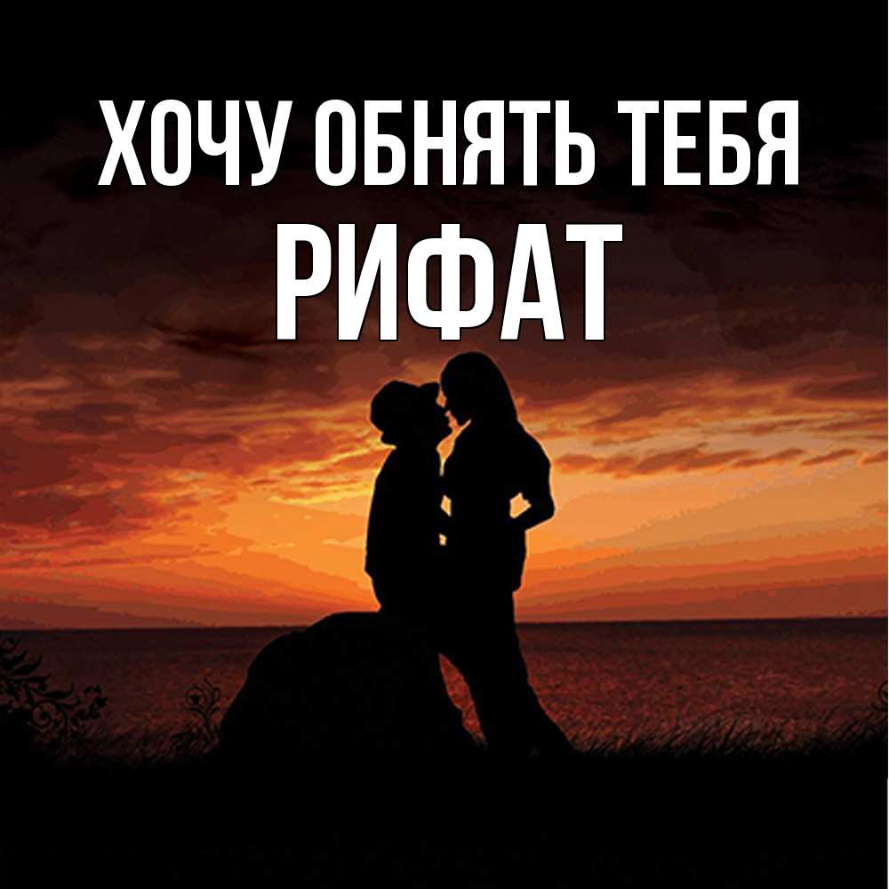 Открытка на каждый день с именем, Рифат Хочу обнять тебя парень и девушка и оранжевое небо Прикольная открытка с пожеланием онлайн скачать бесплатно 