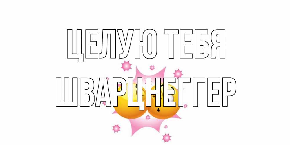 Открытка на каждый день с именем, Шварцнеггер Целую тебя поцелуй Прикольная открытка с пожеланием онлайн скачать бесплатно 