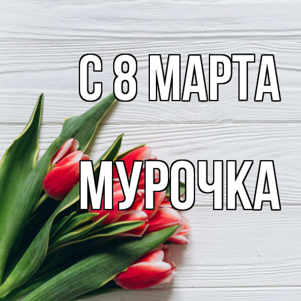 Открытка на каждый день с именем, Мурочка C 8 МАРТА весна 2 Прикольная открытка с пожеланием онлайн скачать бесплатно 
