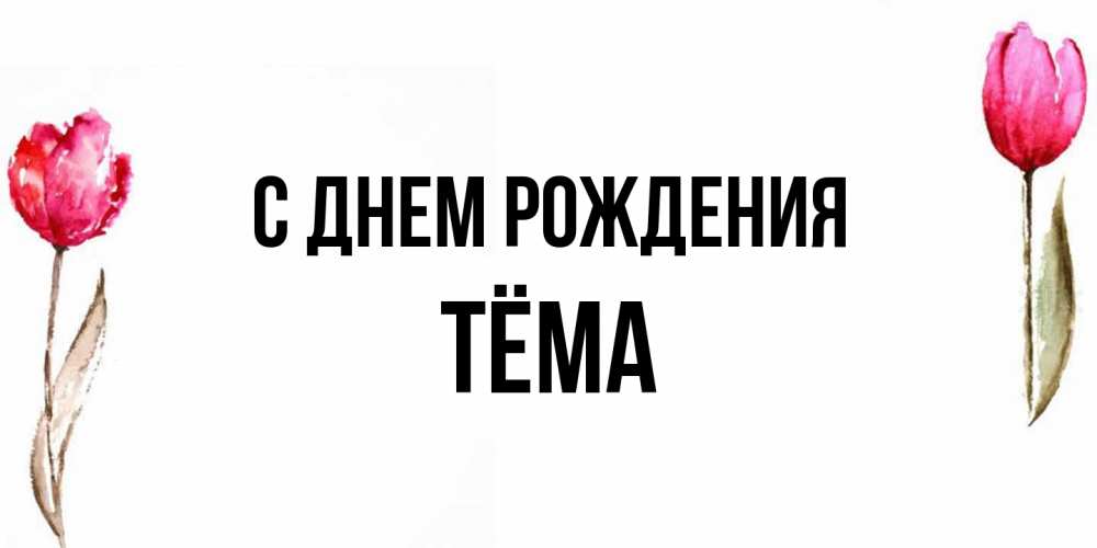 Открытка на каждый день с именем, Тёма С днем рождения открытки акварелью с цветами Прикольная открытка с пожеланием онлайн скачать бесплатно 