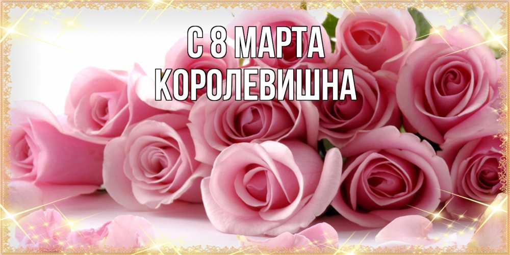 Открытка на каждый день с именем, Королевишна C 8 МАРТА поздравления женщин с 8 марта Прикольная открытка с пожеланием онлайн скачать бесплатно 