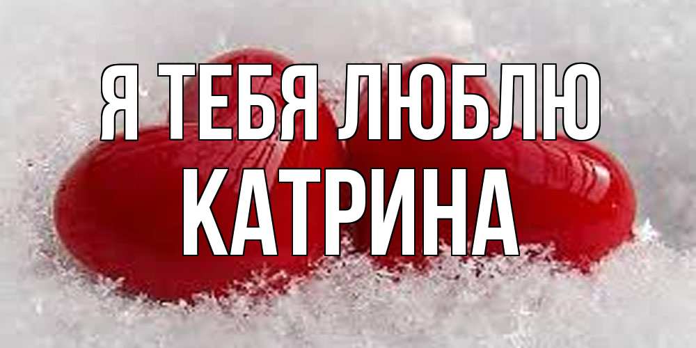 Открытка на каждый день с именем, Катрина Я тебя люблю вечная любовь Прикольная открытка с пожеланием онлайн скачать бесплатно 
