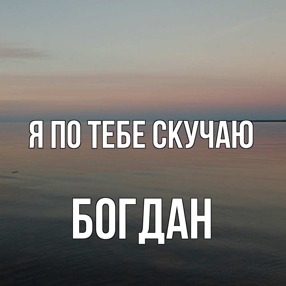 Открытка на каждый день с именем, Богдан Я по тебе скучаю пусто Прикольная открытка с пожеланием онлайн скачать бесплатно 