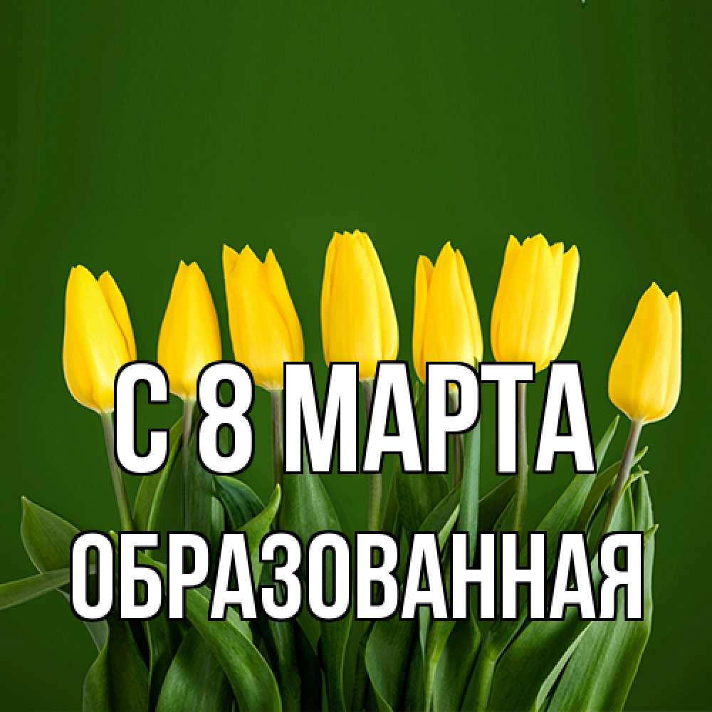 Открытка на каждый день с именем, Образованная C 8 МАРТА желтого цвета 3 Прикольная открытка с пожеланием онлайн скачать бесплатно 