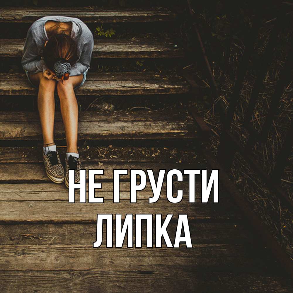 Открытка на каждый день с именем, Липка Не грусти девушка сидит на деревянных ступеньках Прикольная открытка с пожеланием онлайн скачать бесплатно 