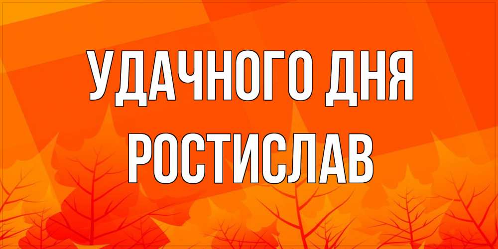 Открытка на каждый день с именем, Ростислав Удачного дня осеннее настроение Прикольная открытка с пожеланием онлайн скачать бесплатно 