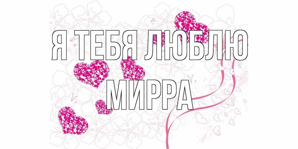 Открытка на каждый день с именем, Мирра Я тебя люблю ленты, цветы, сердце Прикольная открытка с пожеланием онлайн скачать бесплатно 