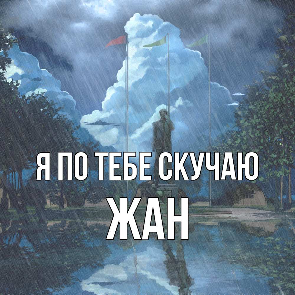 Открытка на каждый день с именем, Жан Я по тебе скучаю печалька Прикольная открытка с пожеланием онлайн скачать бесплатно 