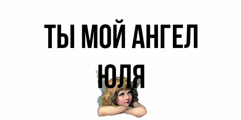 Открытка с именем, Юля, Ты мой ангел