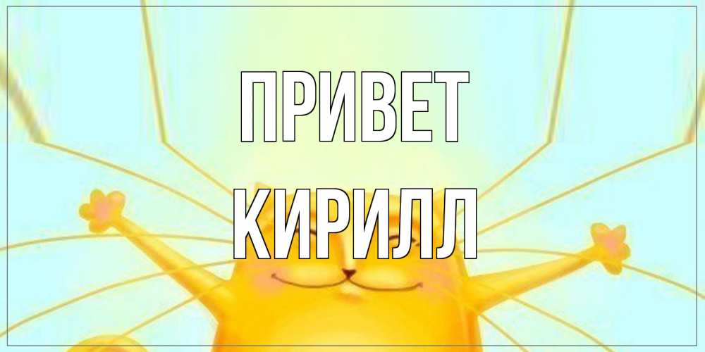 Открытка на каждый день с именем, Кирилл Привет кот Прикольная открытка с пожеланием онлайн скачать бесплатно 