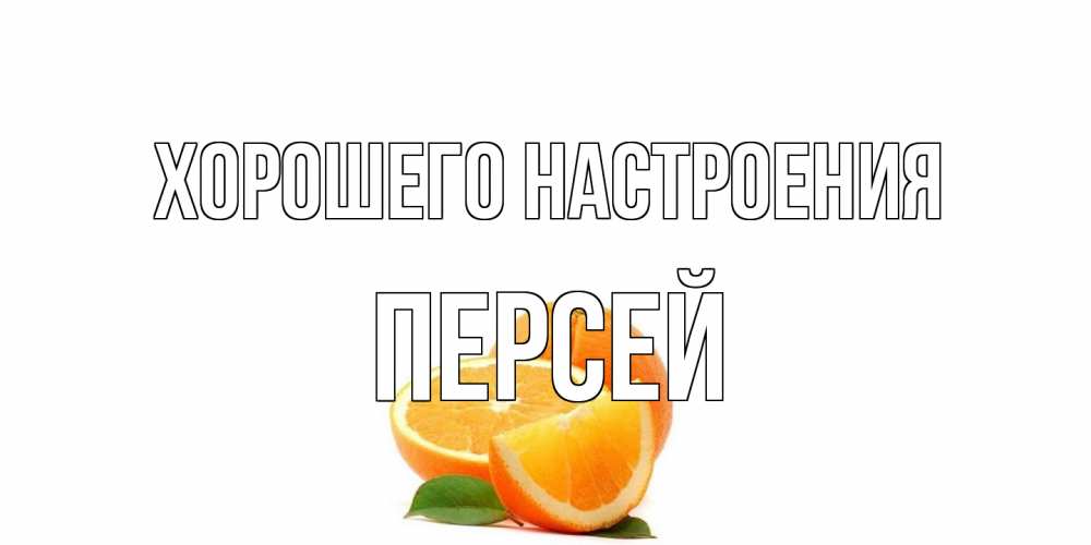 Открытка на каждый день с именем, Персей Хорошего настроения мандарин Прикольная открытка с пожеланием онлайн скачать бесплатно 