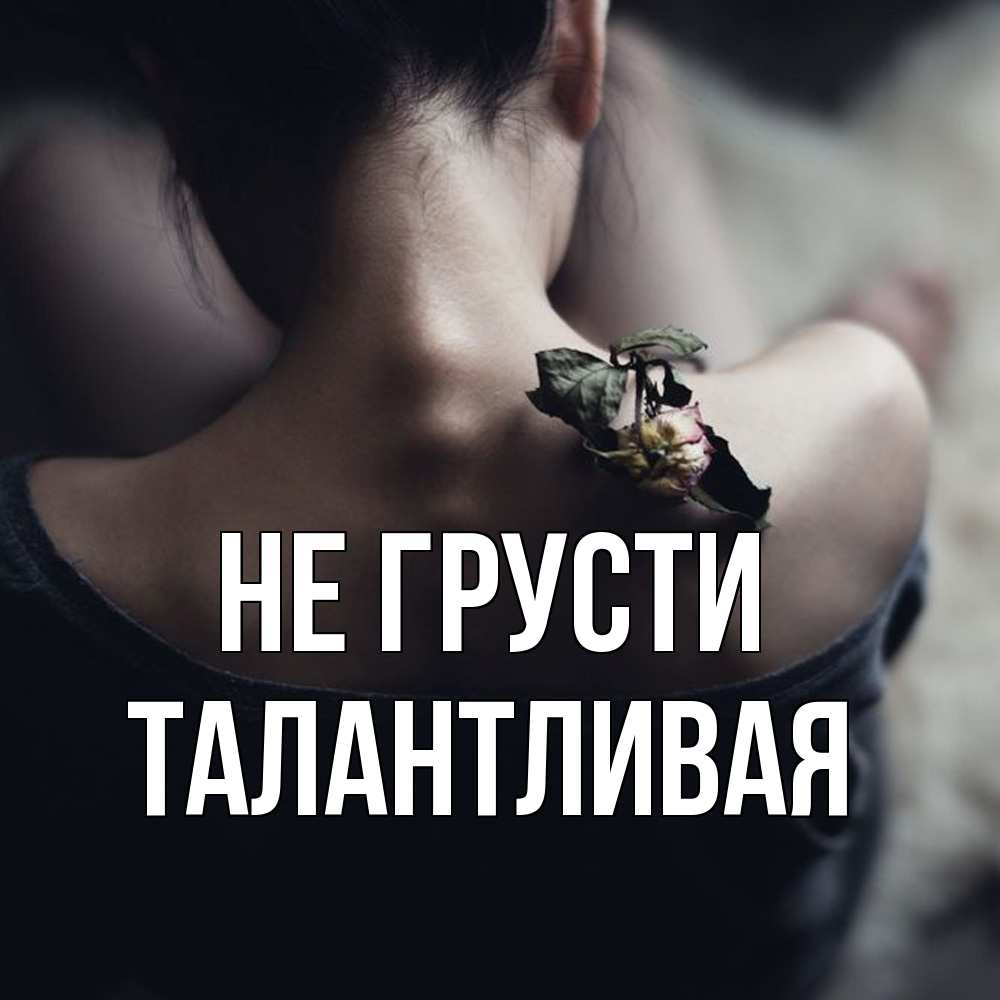 Открытка на каждый день с именем, Талантливая Не грусти девушка со спины Прикольная открытка с пожеланием онлайн скачать бесплатно 