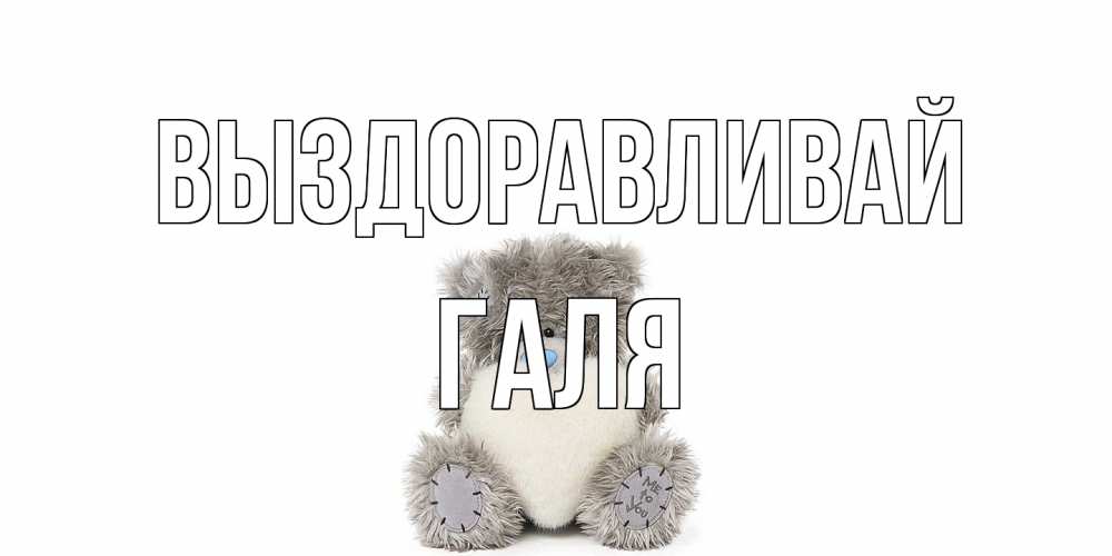 Открытка на каждый день с именем, Галя Выздоравливай не болейте и выздоравливайте быстрее Прикольная открытка с пожеланием онлайн скачать бесплатно 
