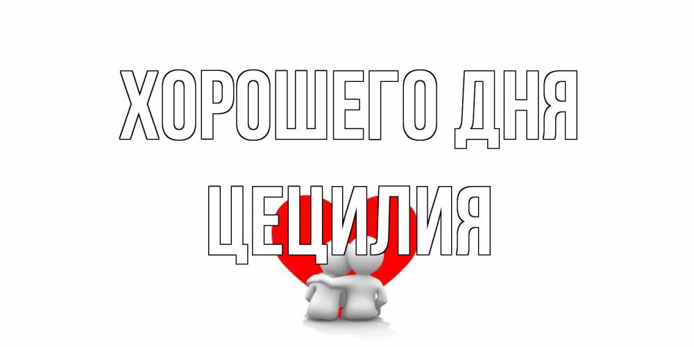 Открытка на каждый день с именем, Цецилия Хорошего дня Сердце Прикольная открытка с пожеланием онлайн скачать бесплатно 